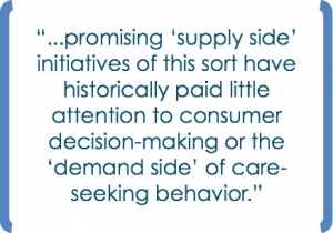 "...promising 'supply side' initiatives of this sort have historically paid little attention to consumer decision-making or the 'demand side' of care-seeking behavior."